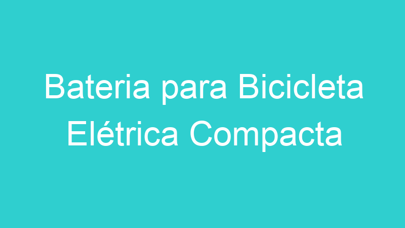 Bateria para Bicicleta Elétrica Compacta