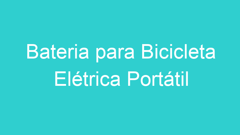Bateria para Bicicleta Elétrica Portátil