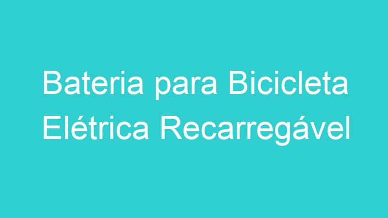 Bateria para Bicicleta Elétrica Recarregável
