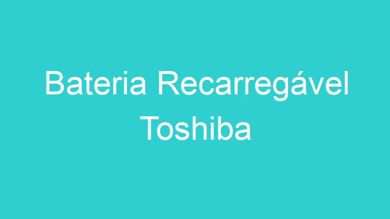 Bateria Recarregável Toshiba