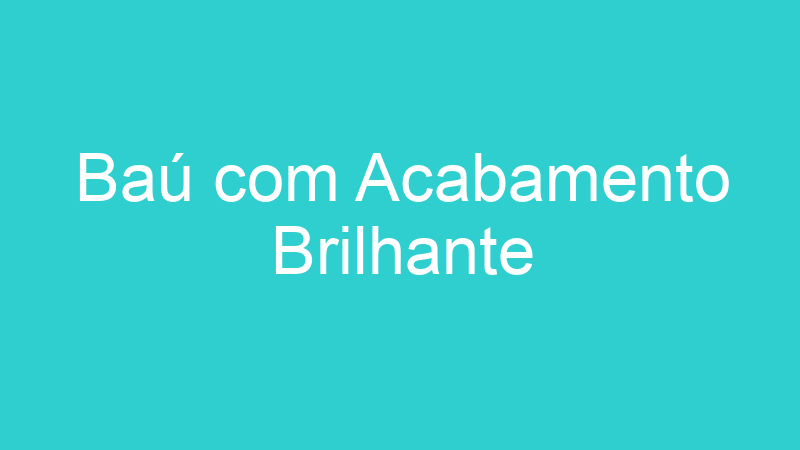 Baú com Acabamento Brilhante