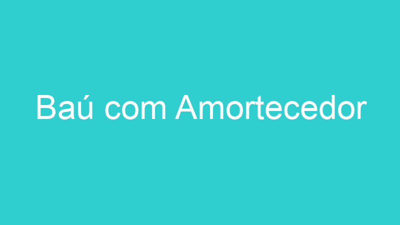 Baú com Amortecedor