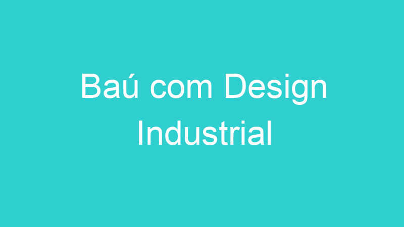 Baú com Design Industrial