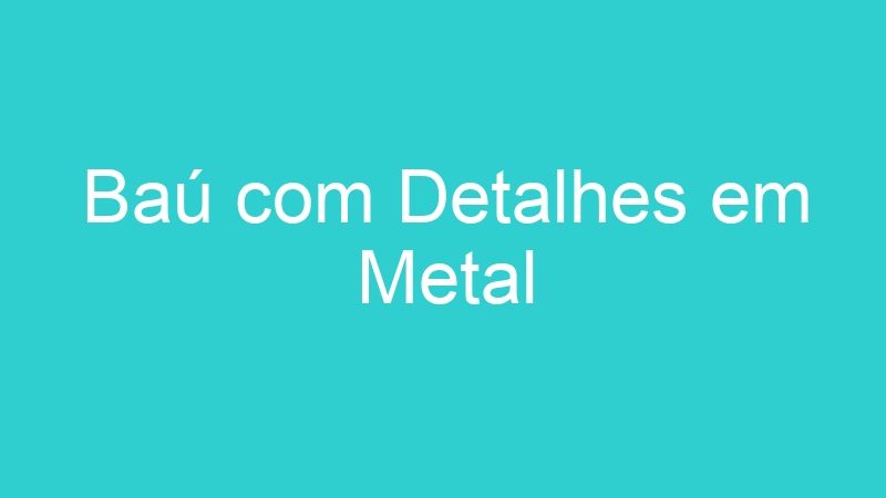 Baú com Detalhes em Metal