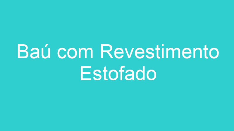 Baú com Revestimento Estofado