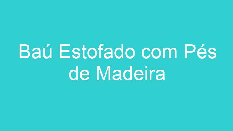 Baú Estofado com Pés de Madeira