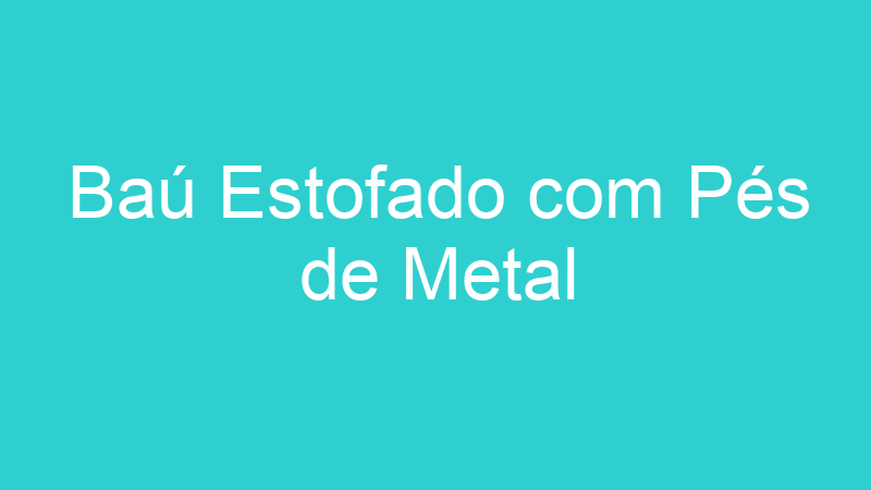 Baú Estofado com Pés de Metal