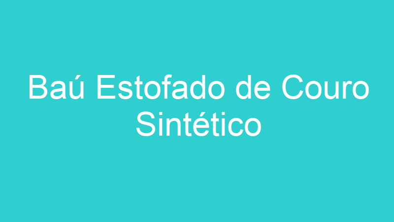 Baú Estofado de Couro Sintético