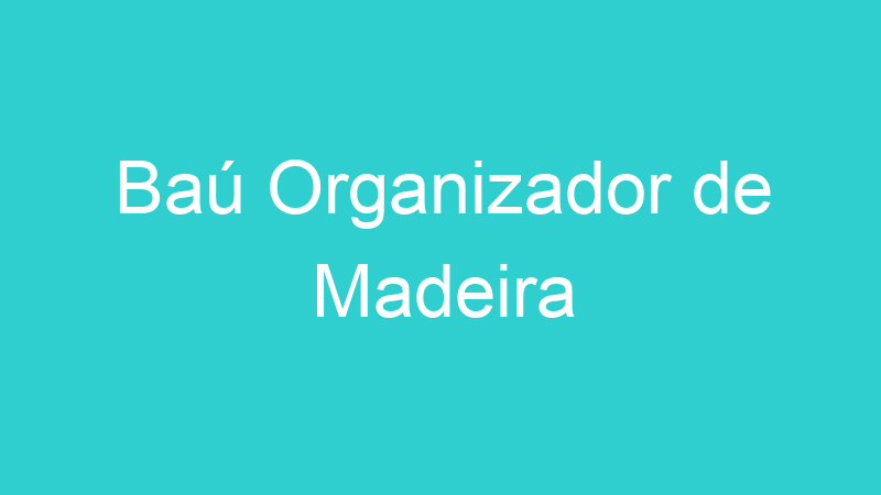 Baú Organizador de Madeira