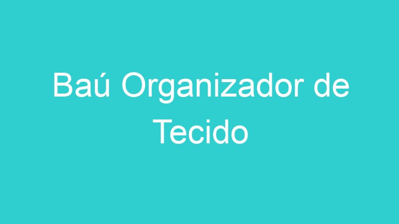 Baú Organizador de Tecido