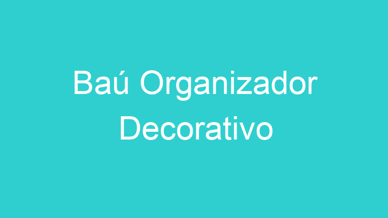 Baú Organizador Decorativo