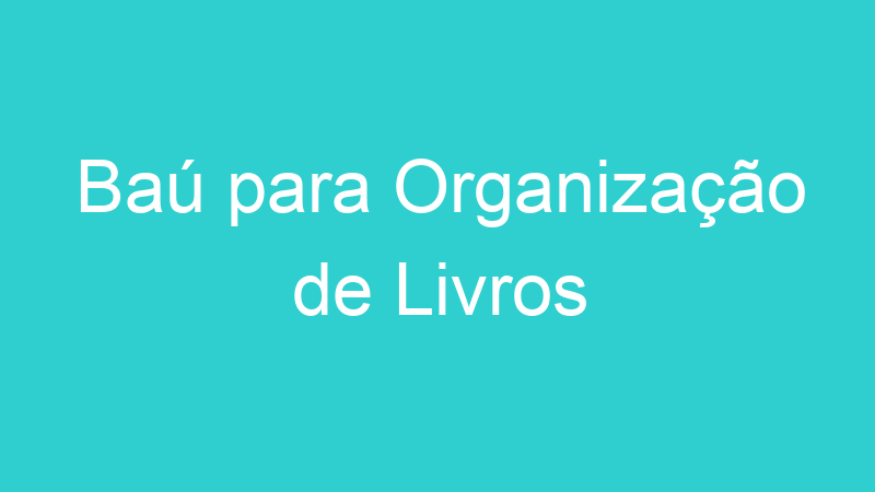 Baú para Organização de Livros