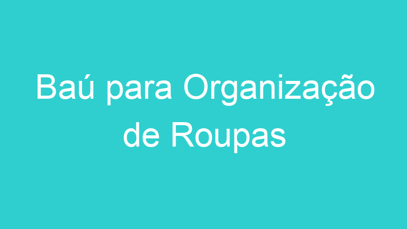 Baú para Organização de Roupas