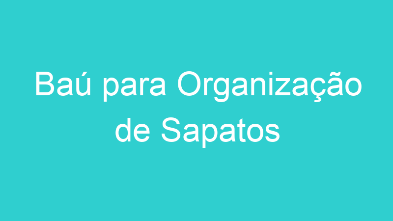 Baú para Organização de Sapatos