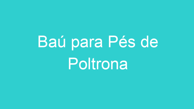 Baú para Pés de Poltrona