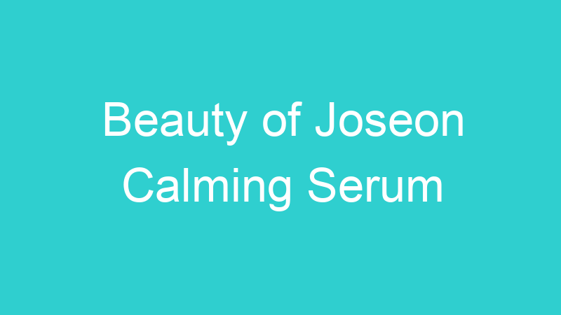 Beauty of Joseon Calming Serum