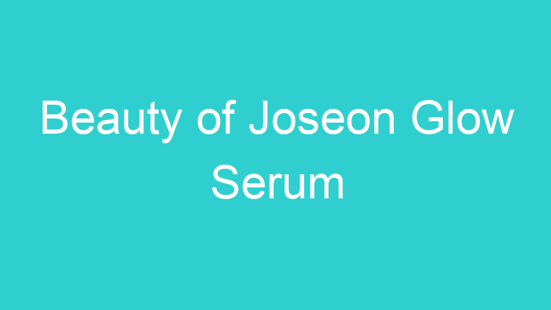 Beauty of Joseon Glow Serum