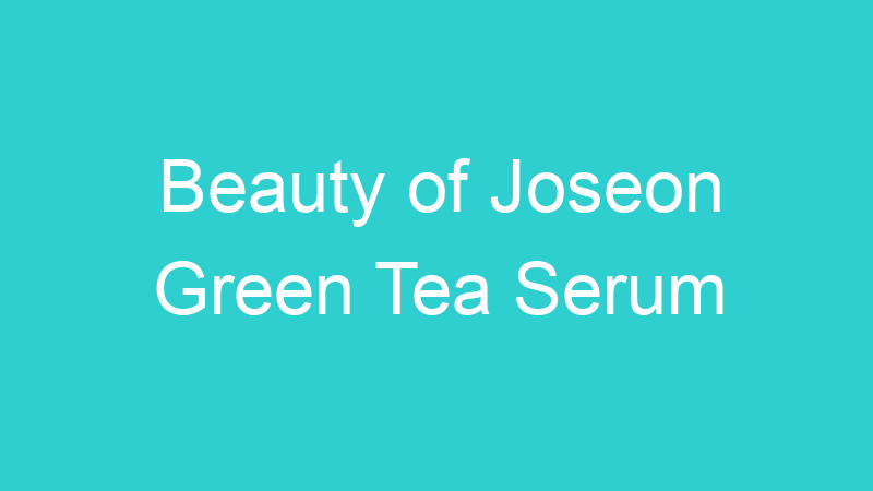 Beauty of Joseon Green Tea Serum