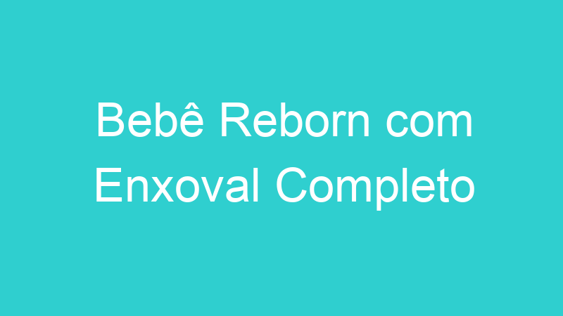 Bebê Reborn com Enxoval Completo