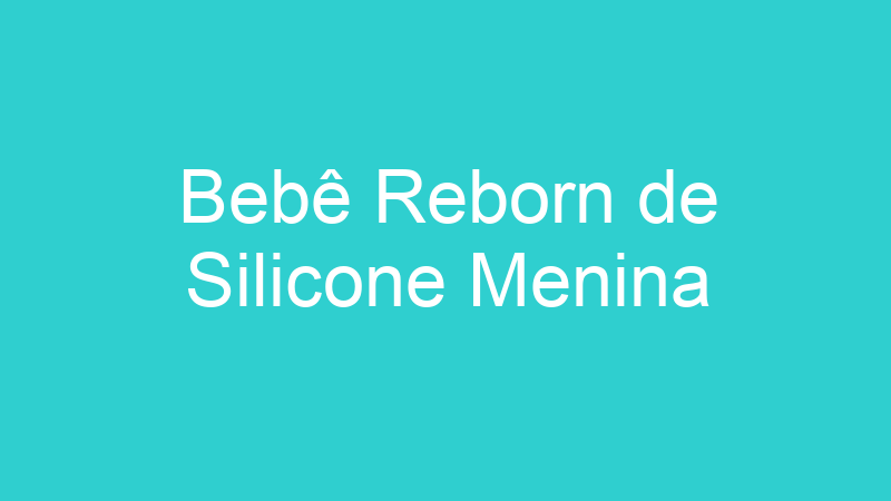 Bebê Reborn de Silicone Menina