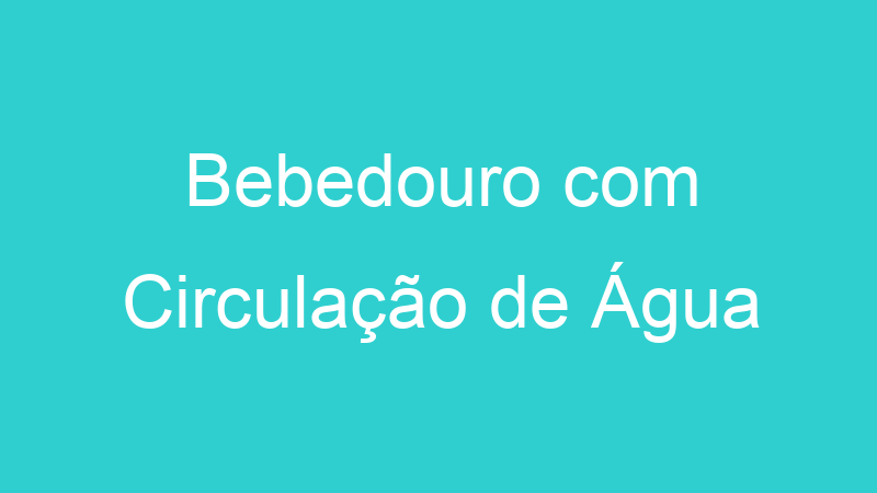 Bebedouro com Circulação de Água