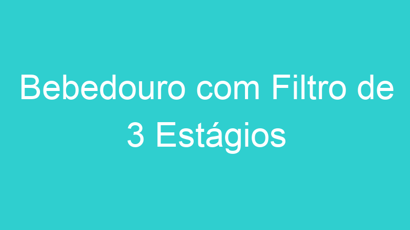 Bebedouro com Filtro de 3 Estágios