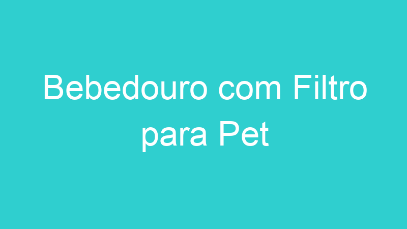 Bebedouro com Filtro para Pet