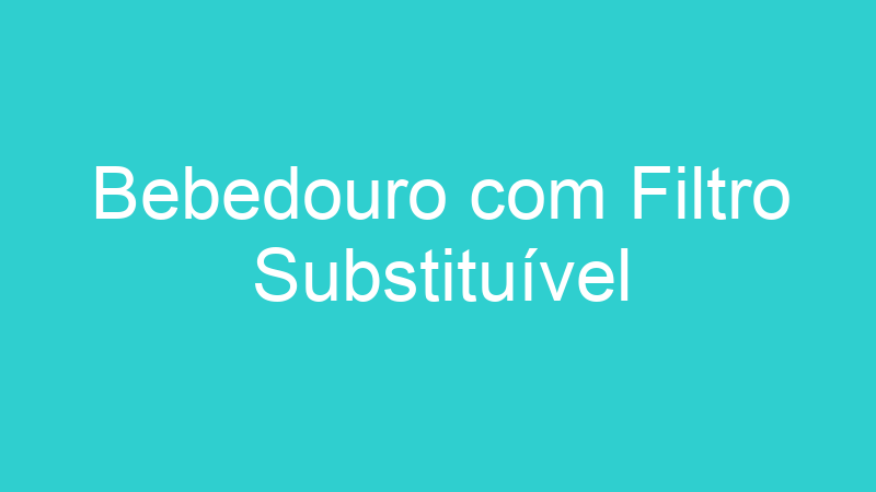 Bebedouro com Filtro Substituível