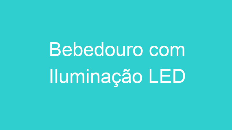 Bebedouro com Iluminação LED