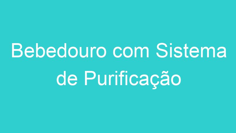Bebedouro com Sistema de Purificação