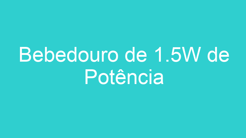 Bebedouro de 1.5W de Potência