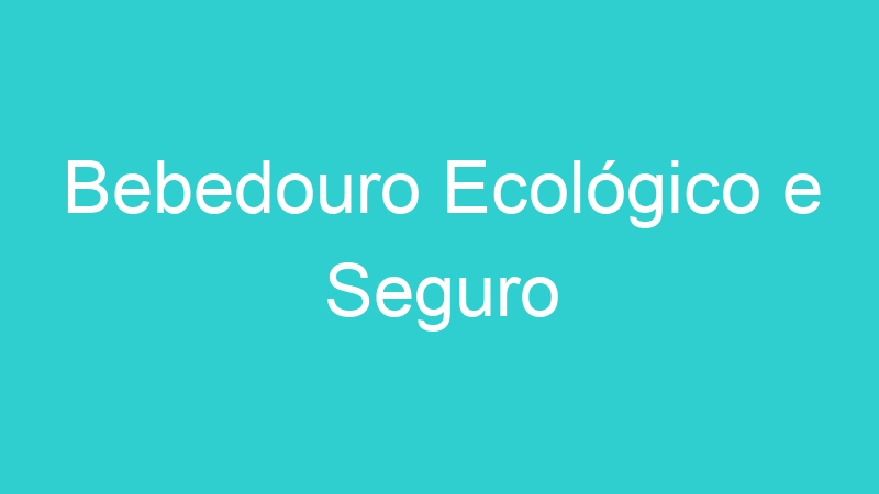 Bebedouro Ecológico e Seguro