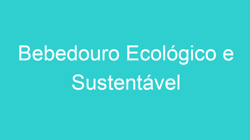 Bebedouro Ecológico e Sustentável