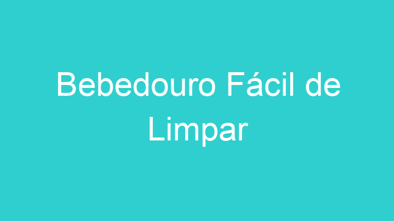 Bebedouro Fácil de Limpar