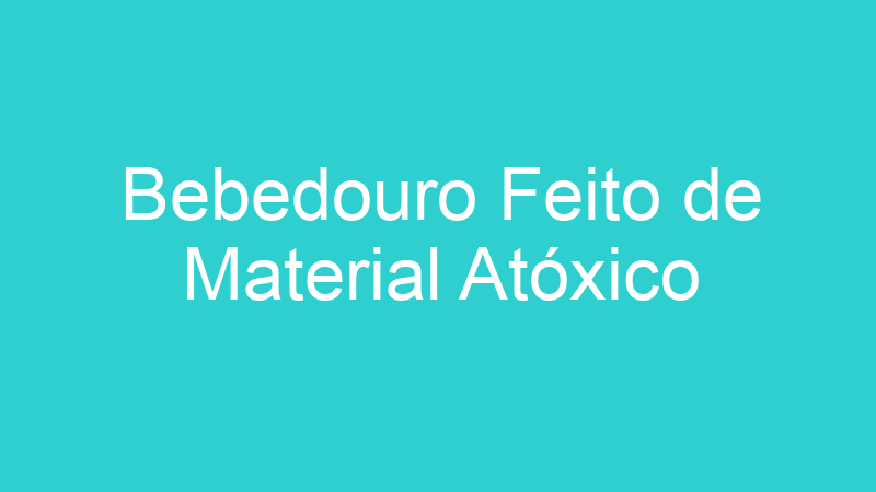 Bebedouro Feito de Material Atóxico