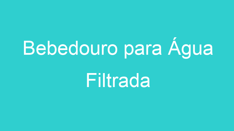 Bebedouro para Água Filtrada