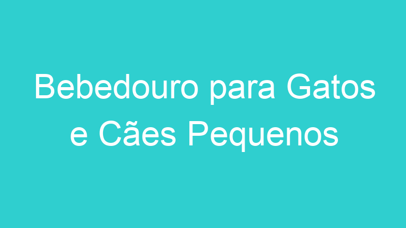 Bebedouro para Gatos e Cães Pequenos