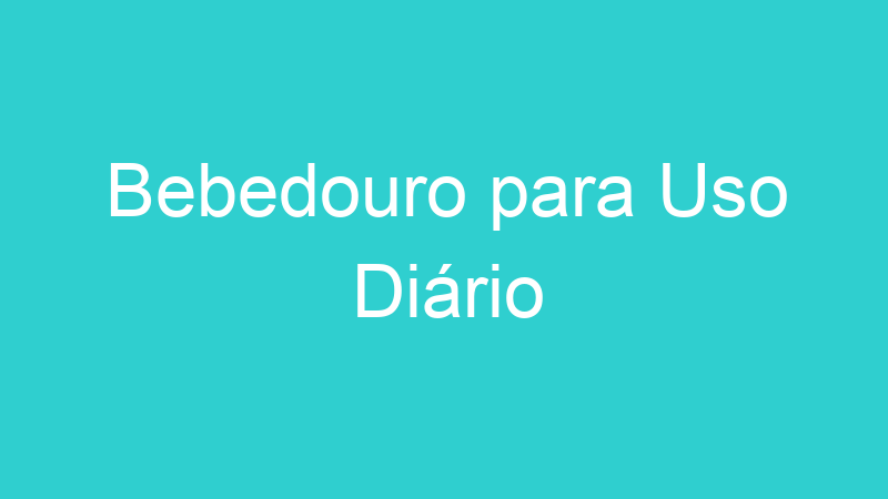 Bebedouro para Uso Diário