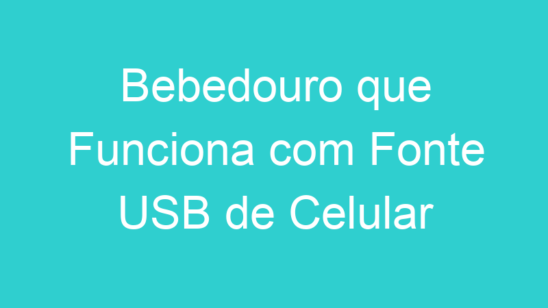 Bebedouro que Funciona com Fonte USB de Celular