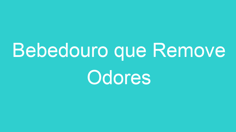 Bebedouro que Remove Odores