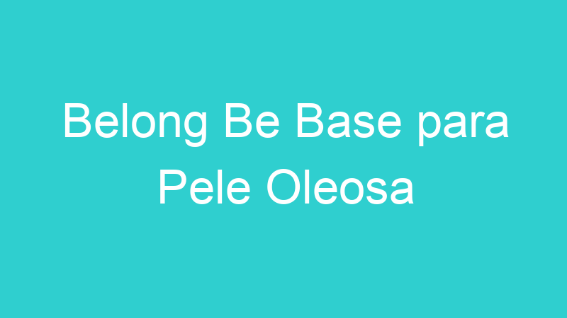 Belong Be Base para Pele Oleosa