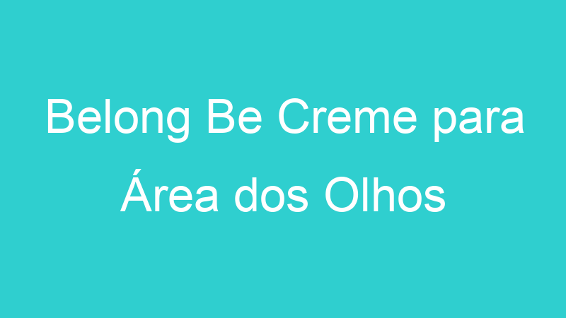 Belong Be Creme para Área dos Olhos