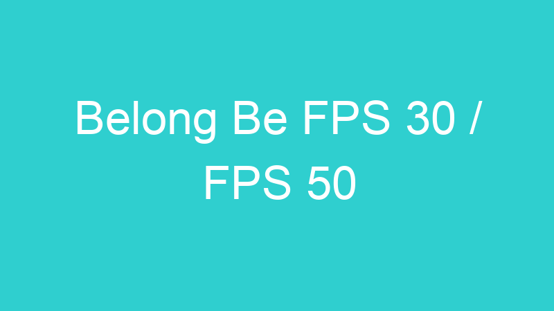 Belong Be FPS 30 / FPS 50
