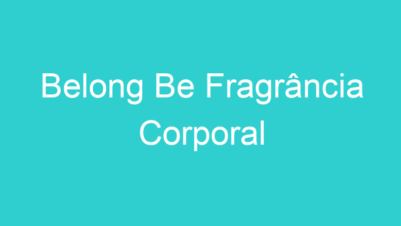 Belong Be Fragrância Corporal