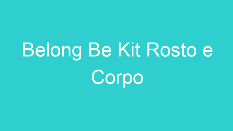 Belong Be Kit Rosto e Corpo