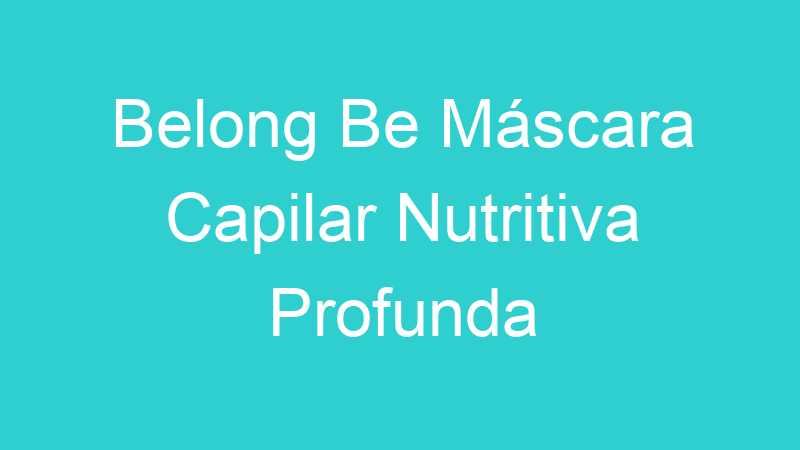 Belong Be Máscara Capilar Nutritiva Profunda