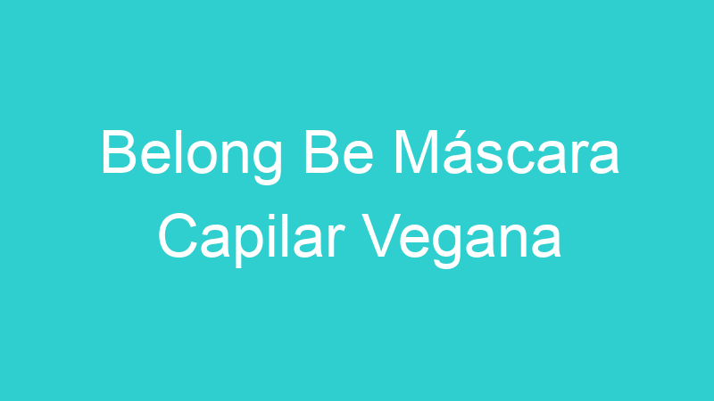 Belong Be Máscara Capilar Vegana