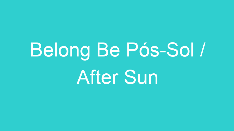 Belong Be Pós-Sol / After Sun