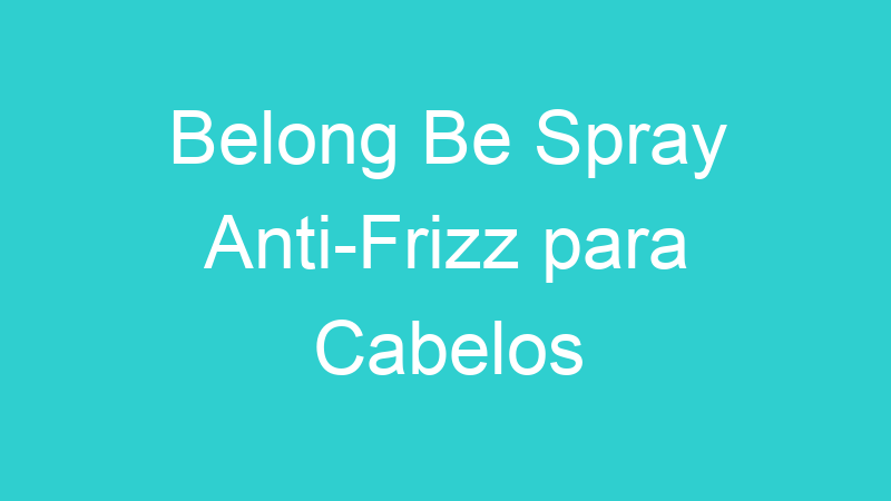 Belong Be Spray Anti-Frizz para Cabelos