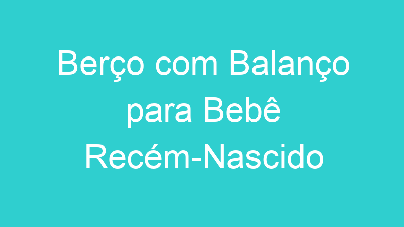 Berço com Balanço para Bebê Recém-Nascido
